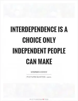 Interdependence is a choice only independent people can make Picture Quote #1