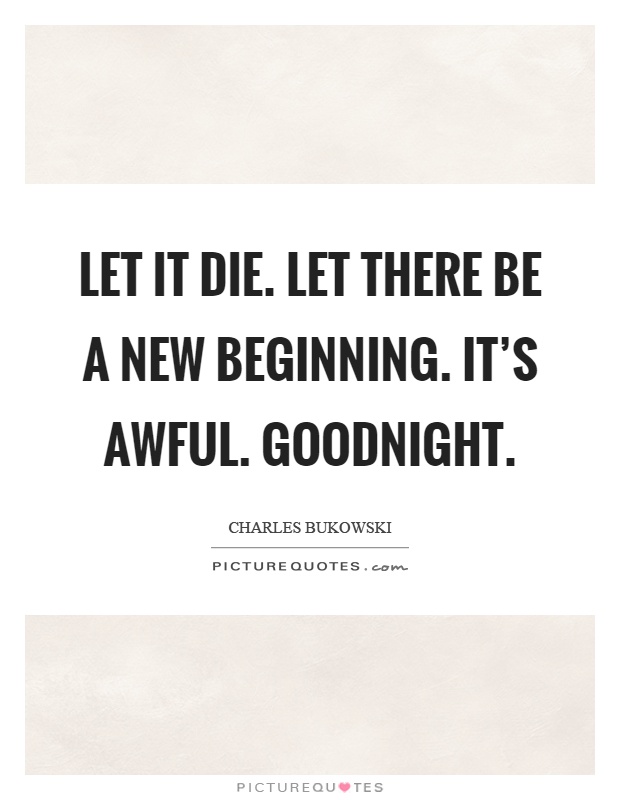 Let it die. Let there be a new beginning. It's awful. Goodnight Picture Quote #1