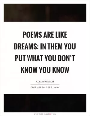 Poems are like dreams: in them you put what you don’t know you know Picture Quote #1