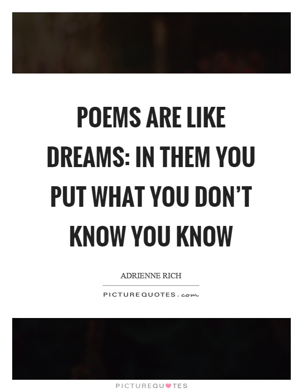 Poems are like dreams: in them you put what you don't know you know Picture Quote #1