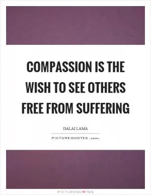 Compassion is the wish to see others free from suffering Picture Quote #1
