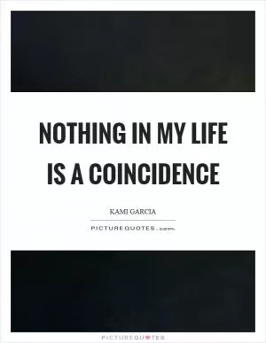 Nothing in my life is a coincidence Picture Quote #1
