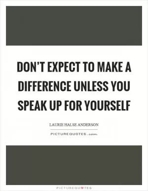 Don’t expect to make a difference unless you speak up for yourself Picture Quote #1