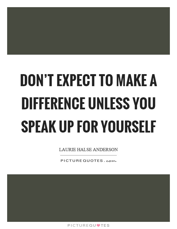 Don't expect to make a difference unless you speak up for yourself Picture Quote #1