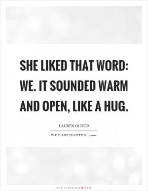 She liked that word: we. It sounded warm and open, like a hug Picture Quote #1
