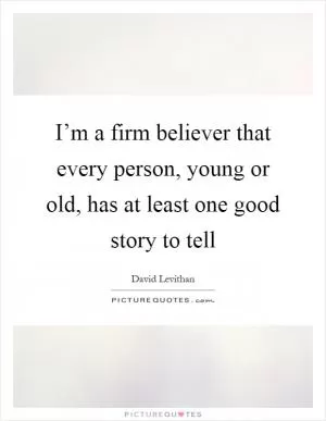 I’m a firm believer that every person, young or old, has at least one good story to tell Picture Quote #1