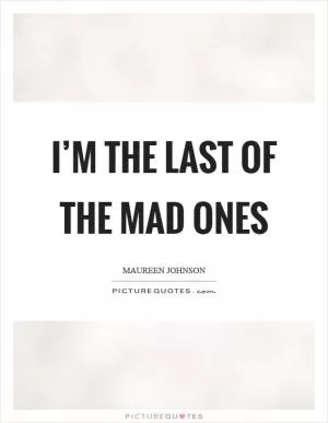 I’m the last of the mad ones Picture Quote #1