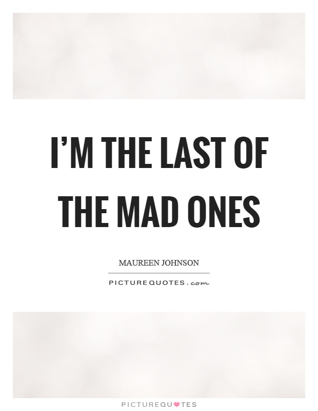 I'm the last of the mad ones Picture Quote #1