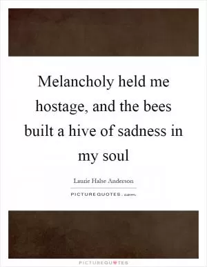 Melancholy held me hostage, and the bees built a hive of sadness in my soul Picture Quote #1