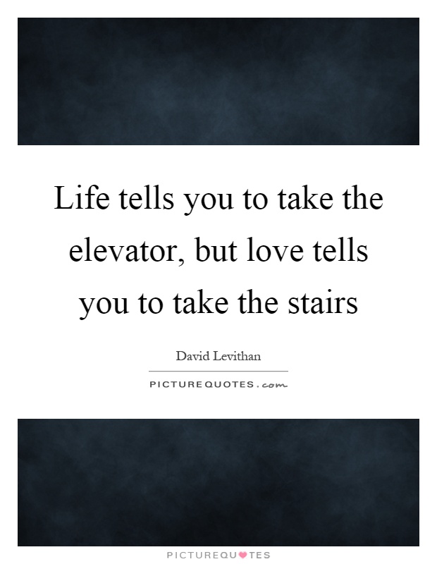 Life tells you to take the elevator, but love tells you to take the stairs Picture Quote #1