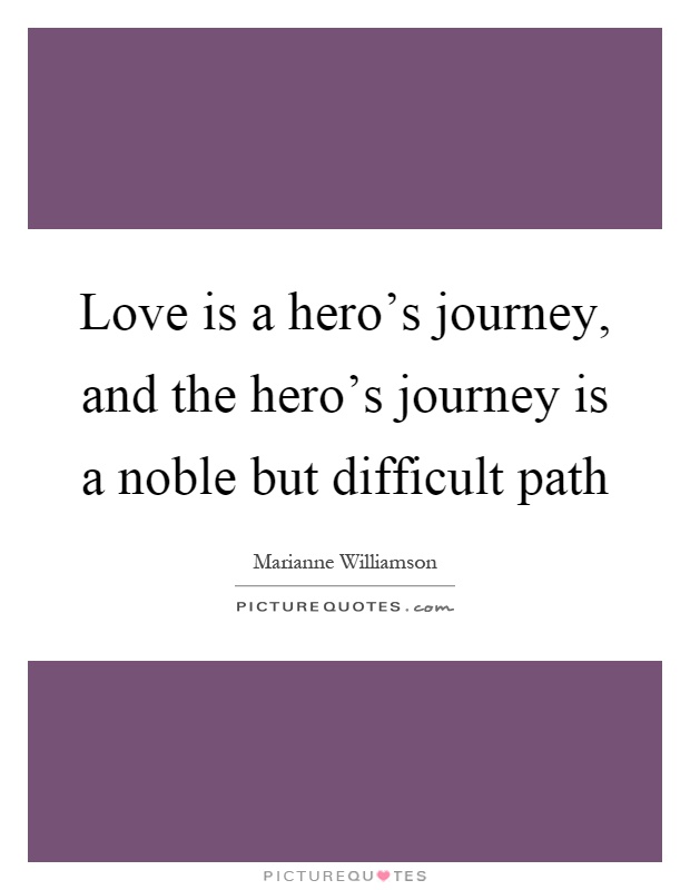 Love is a hero's journey, and the hero's journey is a noble but difficult path Picture Quote #1