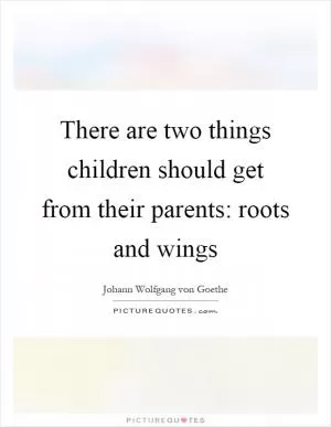 There are two things children should get from their parents: roots and wings Picture Quote #1