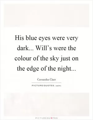 His blue eyes were very dark... Will’s were the colour of the sky just on the edge of the night Picture Quote #1