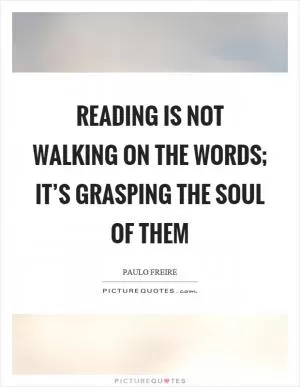 Reading is not walking on the words; it’s grasping the soul of them Picture Quote #1