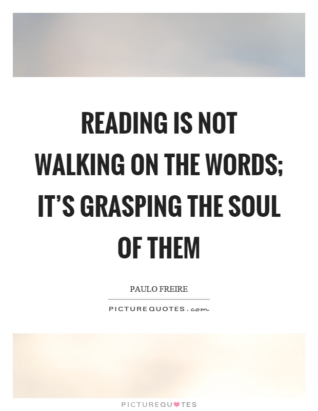 Reading is not walking on the words; it's grasping the soul of them Picture Quote #1