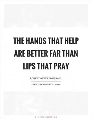 The hands that help are better far than lips that pray Picture Quote #1