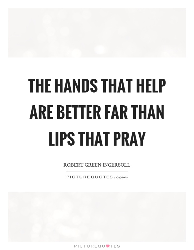 The hands that help are better far than lips that pray Picture Quote #1