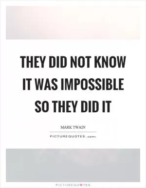 They did not know it was impossible so they did it Picture Quote #1