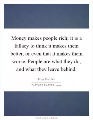 Money makes people rich; it is a fallacy to think it makes them better, or even that it makes them worse. People are what they do, and what they leave behind Picture Quote #1