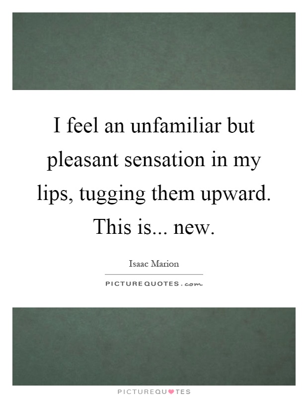 I feel an unfamiliar but pleasant sensation in my lips, tugging them upward. This is... new Picture Quote #1