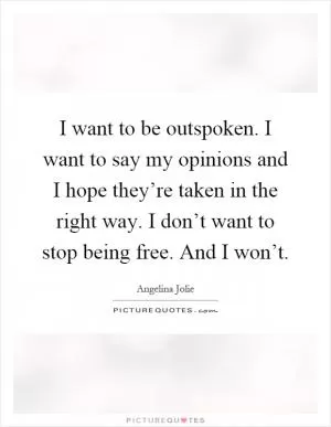 I want to be outspoken. I want to say my opinions and I hope they’re taken in the right way. I don’t want to stop being free. And I won’t Picture Quote #1