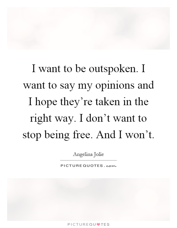 I want to be outspoken. I want to say my opinions and I hope they're taken in the right way. I don't want to stop being free. And I won't Picture Quote #1