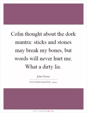 Colin thought about the dork mantra: sticks and stones may break my bones, but words will never hurt me. What a dirty lie Picture Quote #1