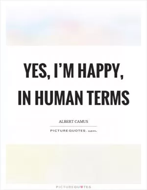 Yes, I’m happy, in human terms Picture Quote #1