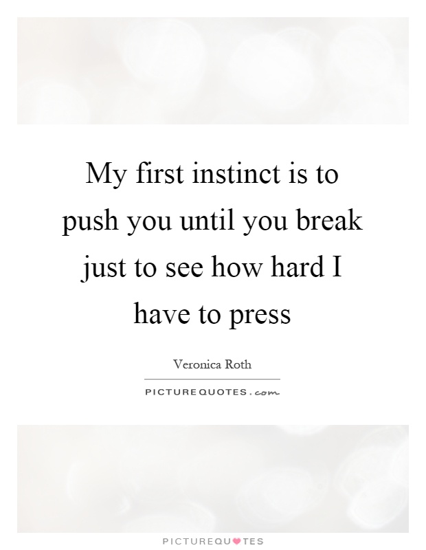 My first instinct is to push you until you break just to see how hard I have to press Picture Quote #1