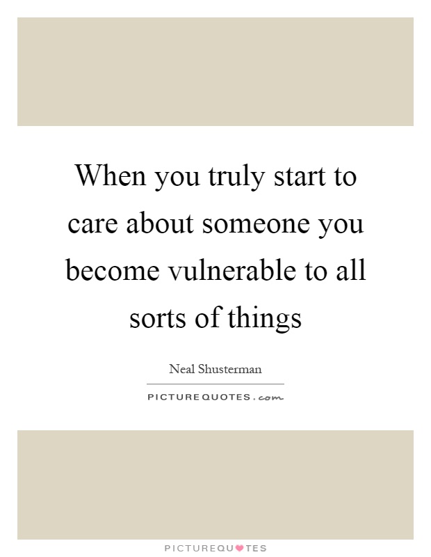 When you truly start to care about someone you become vulnerable to all sorts of things Picture Quote #1