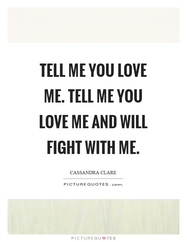 Tell me you love me. Tell me you love me and will fight with me Picture Quote #1