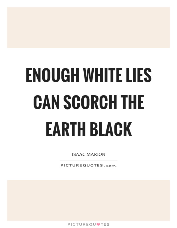 Enough white lies can scorch the earth black Picture Quote #1