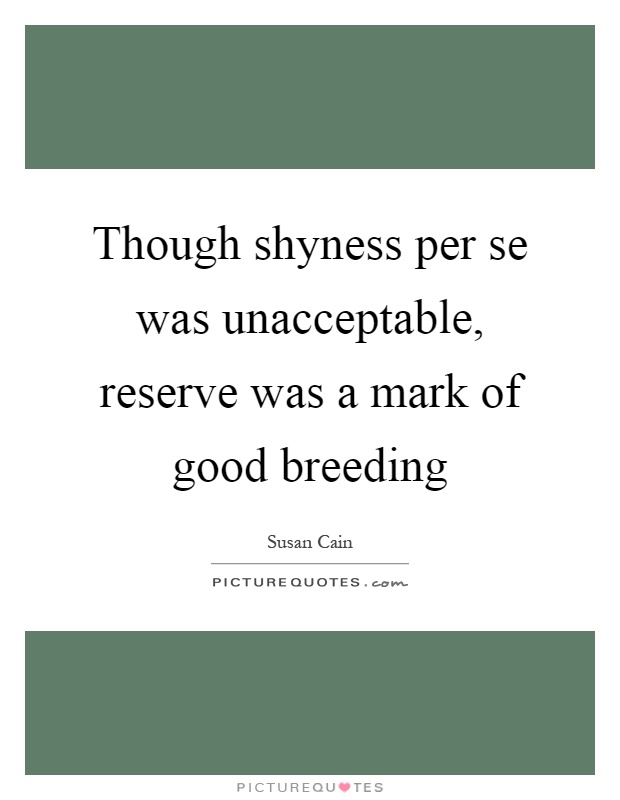 Though shyness per se was unacceptable, reserve was a mark of good breeding Picture Quote #1