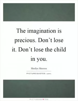 The imagination is precious. Don’t lose it. Don’t lose the child in you Picture Quote #1