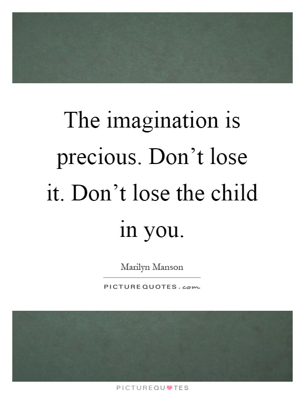 The imagination is precious. Don't lose it. Don't lose the child in you Picture Quote #1
