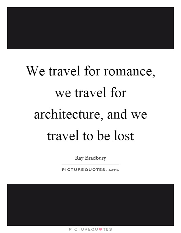 We travel for romance, we travel for architecture, and we travel to be lost Picture Quote #1