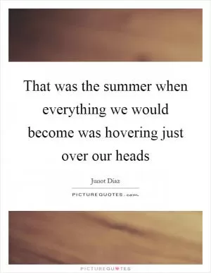That was the summer when everything we would become was hovering just over our heads Picture Quote #1