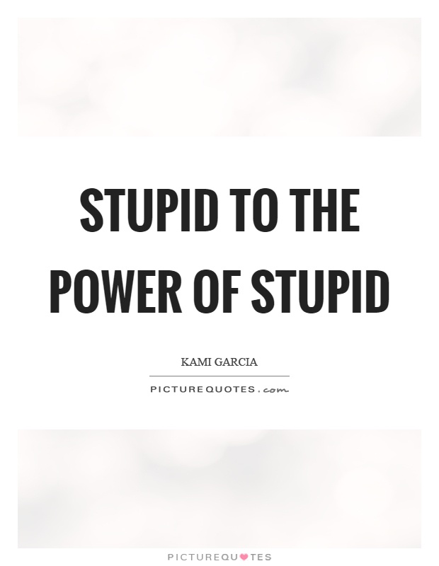 Stupid to the power of stupid Picture Quote #1