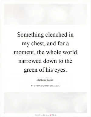 Something clenched in my chest, and for a moment, the whole world narrowed down to the green of his eyes Picture Quote #1