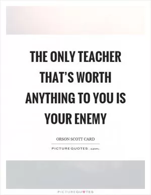 The only teacher that’s worth anything to you is your enemy Picture Quote #1