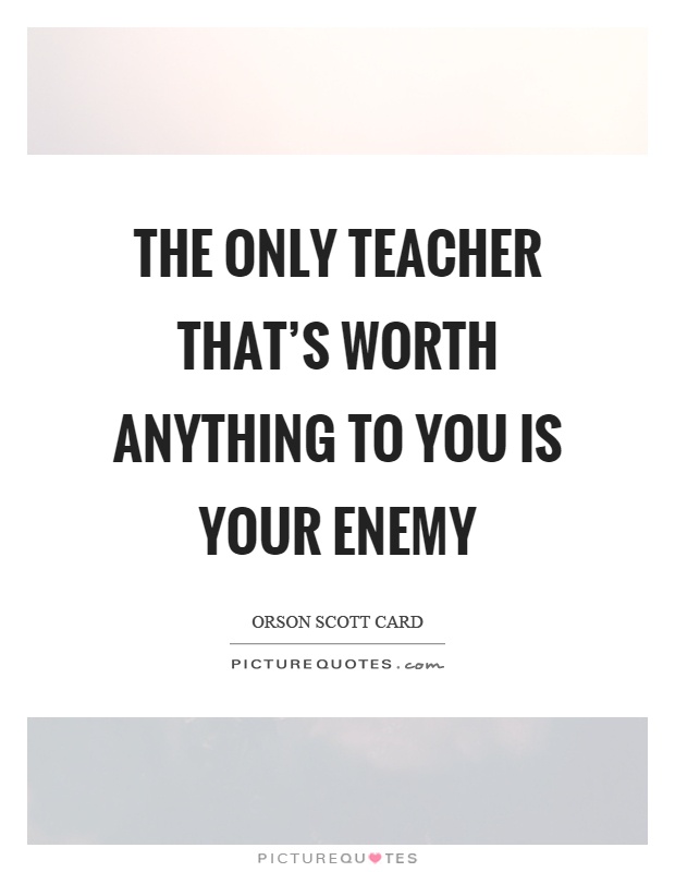 The only teacher that's worth anything to you is your enemy Picture Quote #1
