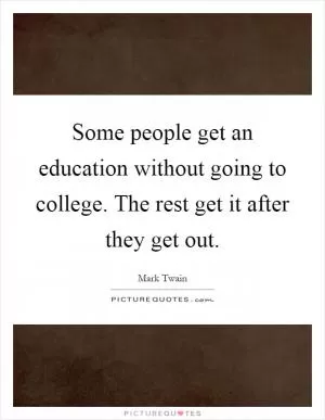 Some people get an education without going to college. The rest get it after they get out Picture Quote #1