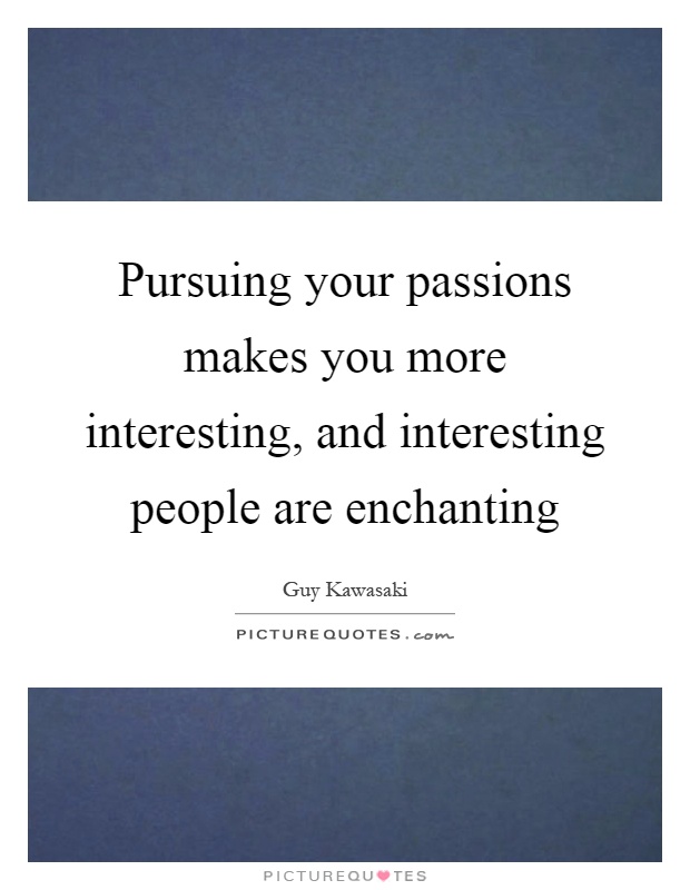Pursuing your passions makes you more interesting, and interesting people are enchanting Picture Quote #1