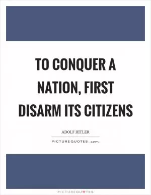 To conquer a nation, first disarm its citizens Picture Quote #1