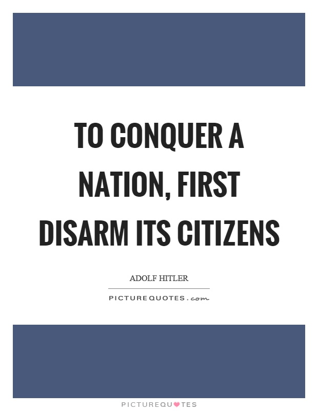 To conquer a nation, first disarm its citizens Picture Quote #1