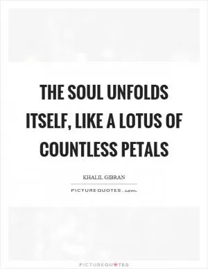 The soul unfolds itself, like a lotus of countless petals Picture Quote #1