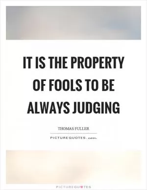 It is the property of fools to be always judging Picture Quote #1