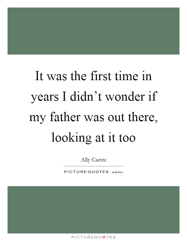 It was the first time in years I didn't wonder if my father was out there, looking at it too Picture Quote #1