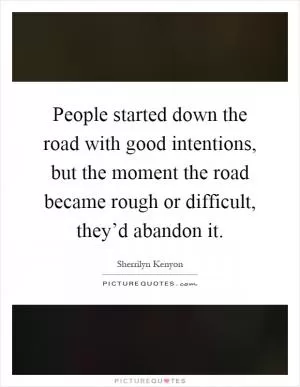 People started down the road with good intentions, but the moment the road became rough or difficult, they’d abandon it Picture Quote #1