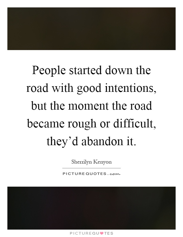 People started down the road with good intentions, but the moment the road became rough or difficult, they'd abandon it Picture Quote #1